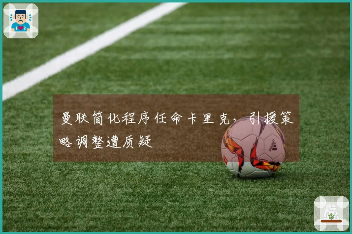 曼联简化程序任命卡里克，引援策略调整遭质疑