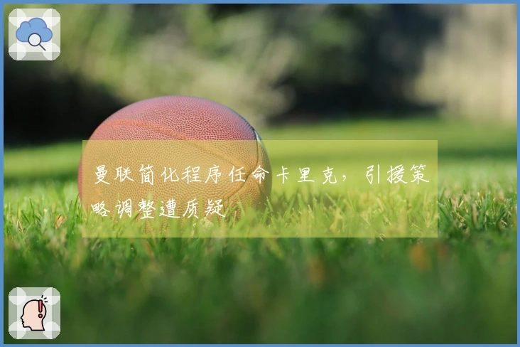 曼联简化程序任命卡里克，引援策略调整遭质疑