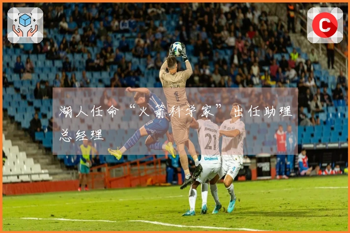 湖人任命“火箭科学家”出任助理总经理